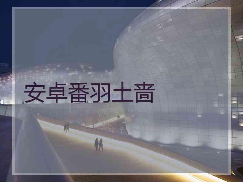 安卓番羽土啬