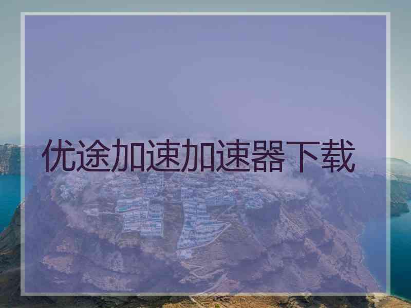优途加速加速器下载