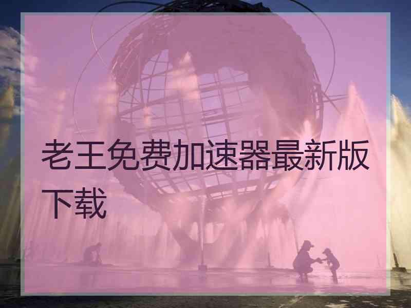 老王免费加速器最新版下载