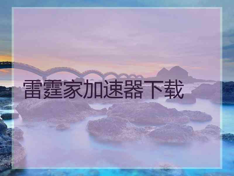 雷霆家加速器下载