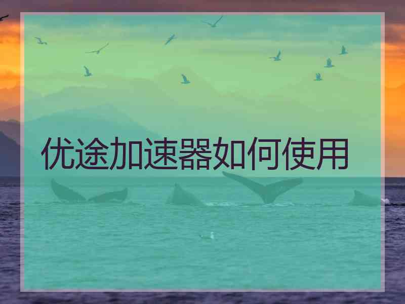 优途加速器如何使用
