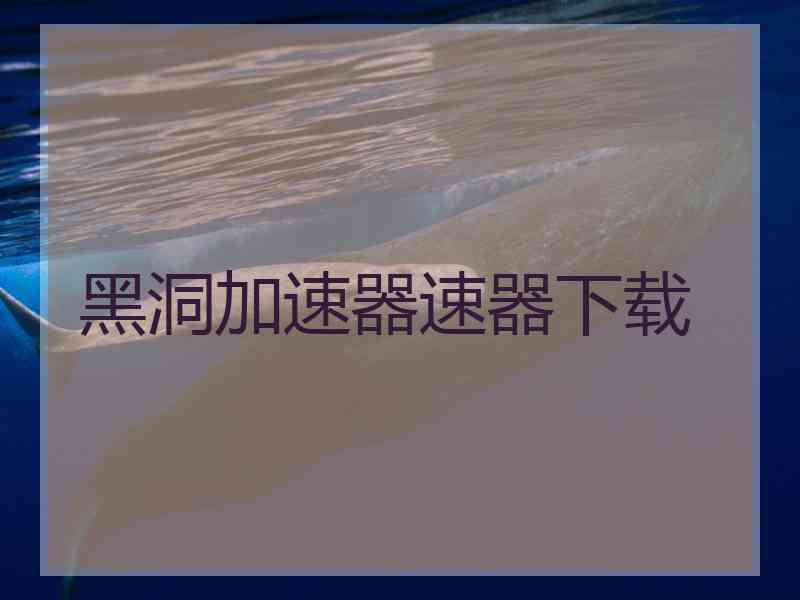 黑洞加速器速器下载