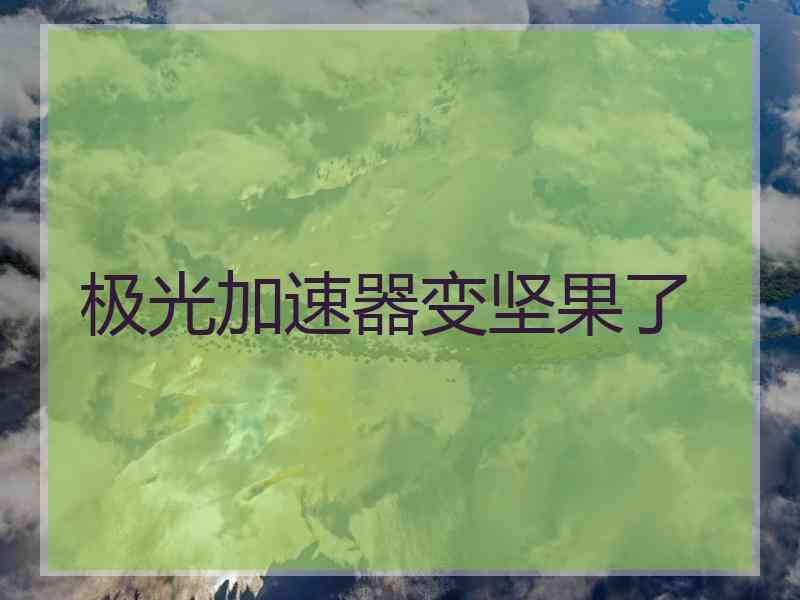 极光加速器变坚果了