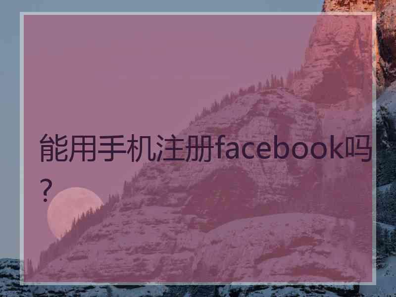 能用手机注册facebook吗?