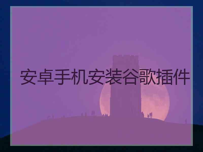 安卓手机安装谷歌插件
