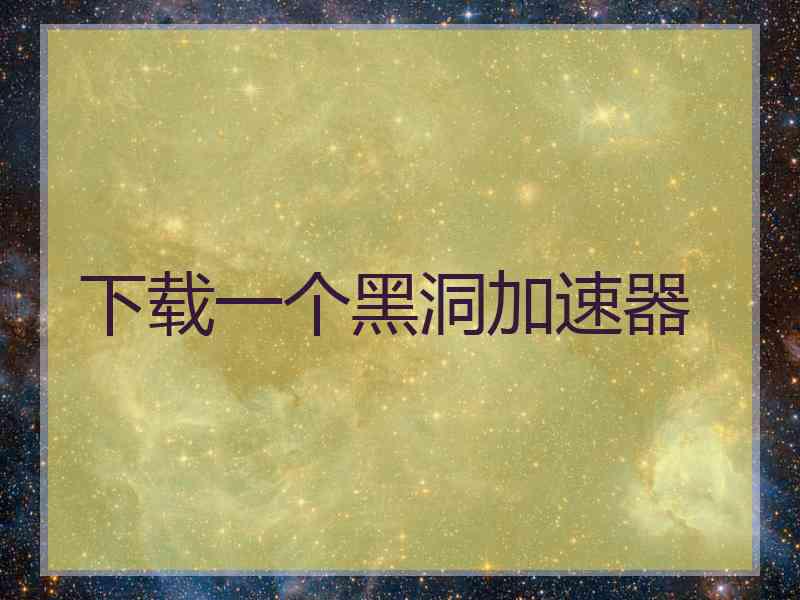 下载一个黑洞加速器