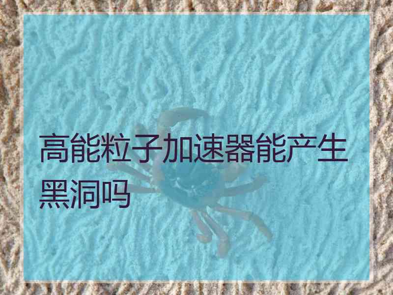 高能粒子加速器能产生黑洞吗