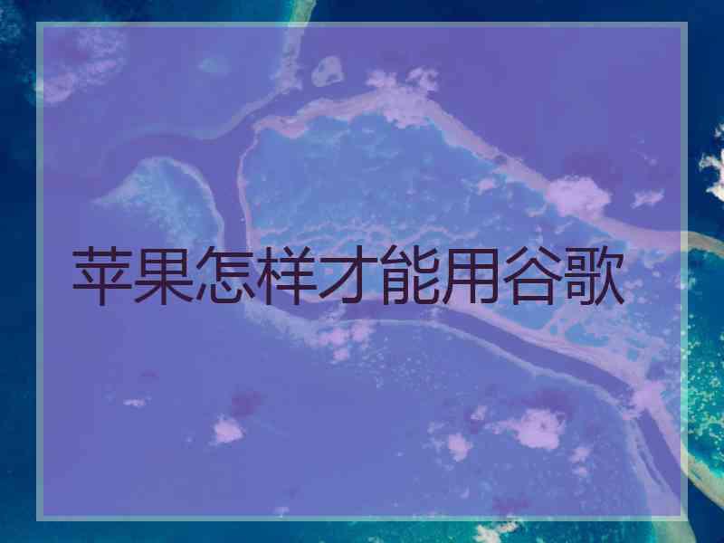 苹果怎样才能用谷歌