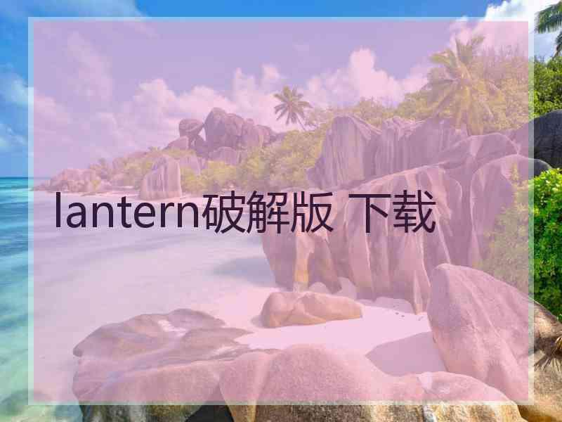 lantern破解版 下载
