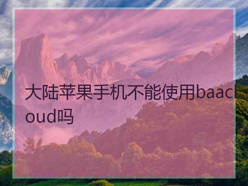 大陆苹果手机不能使用baacloud吗
