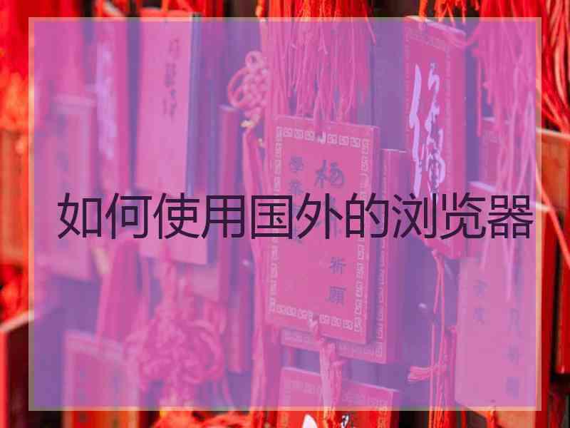 如何使用国外的浏览器