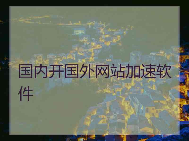 国内开国外网站加速软件