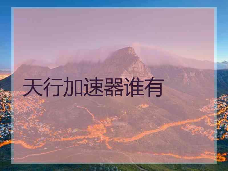 天行加速器谁有