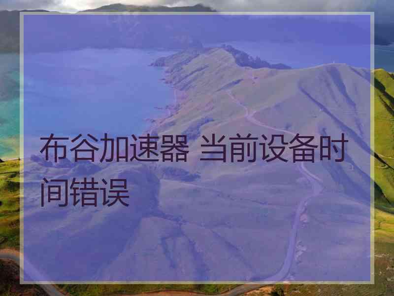 布谷加速器 当前设备时间错误