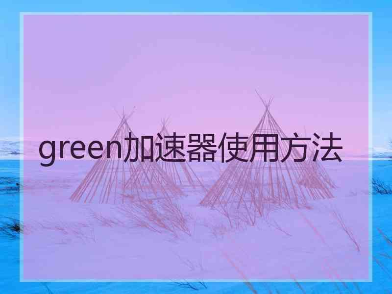 green加速器使用方法