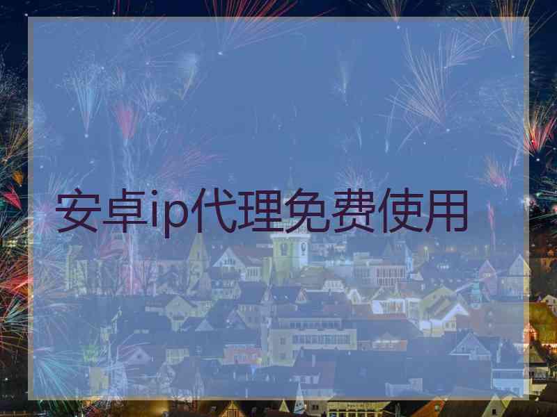 安卓ip代理免费使用