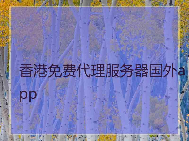 香港免费代理服务器国外app