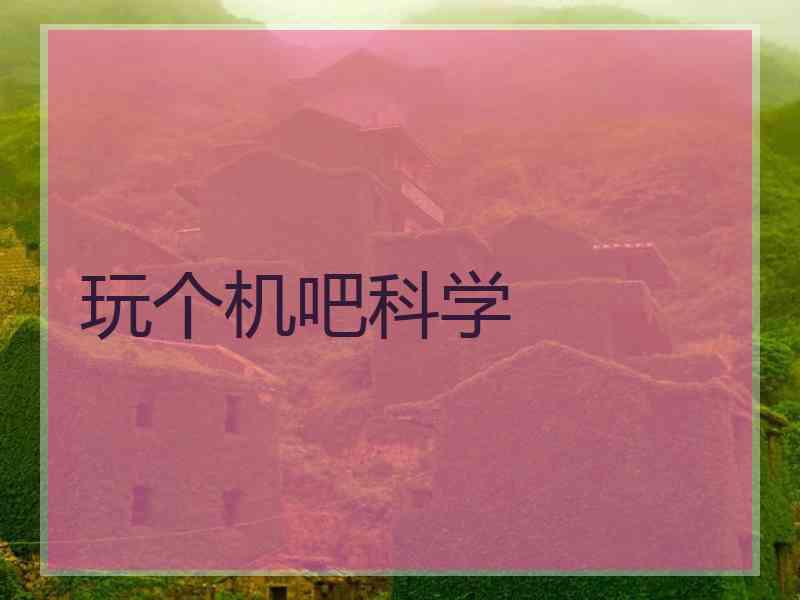 玩个机吧科学