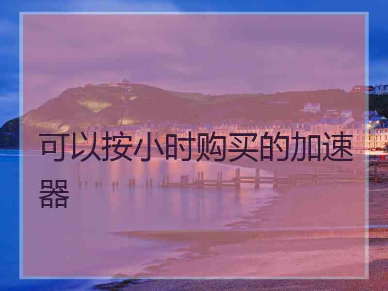 可以按小时购买的加速器