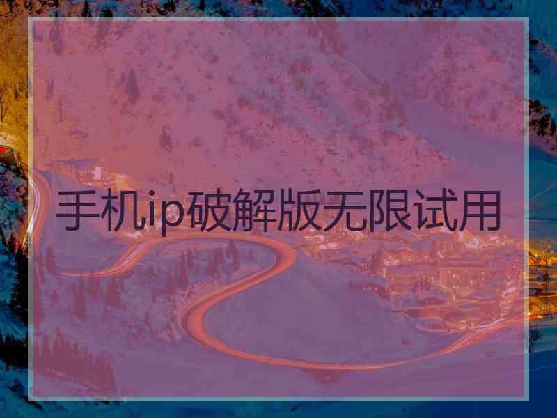 手机ip破解版无限试用