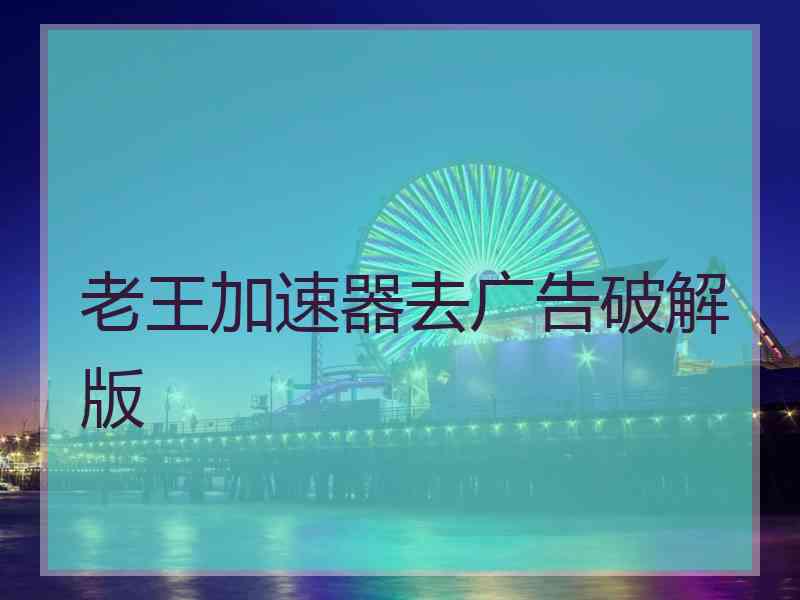 老王加速器去广告破解版