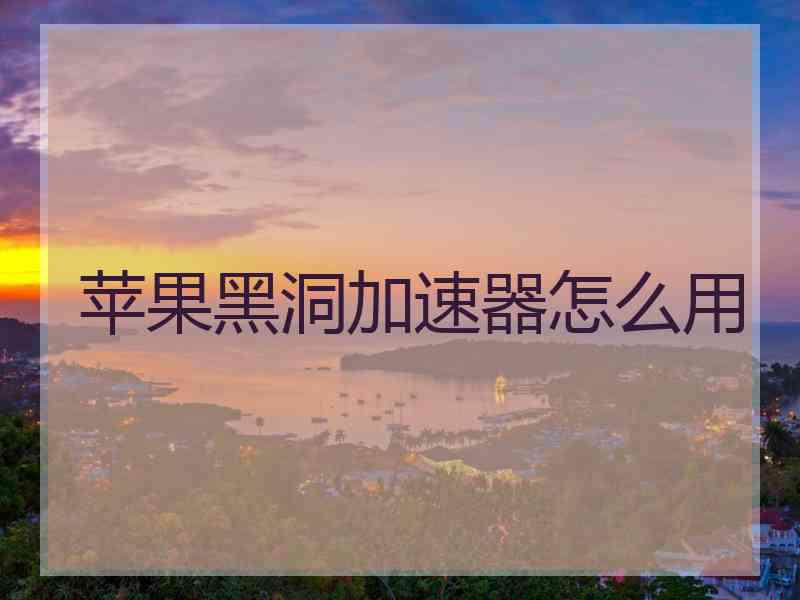 苹果黑洞加速器怎么用