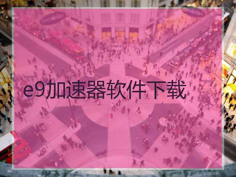 e9加速器软件下载