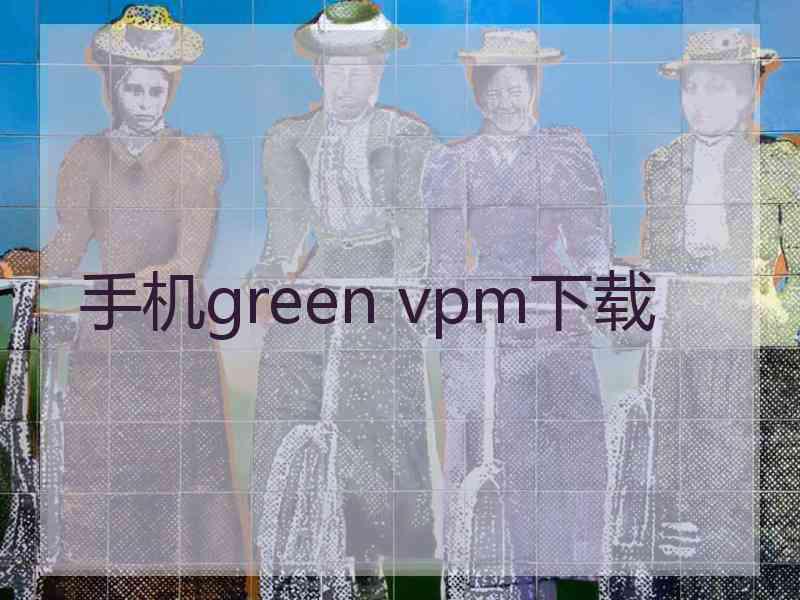 手机green vpm下载