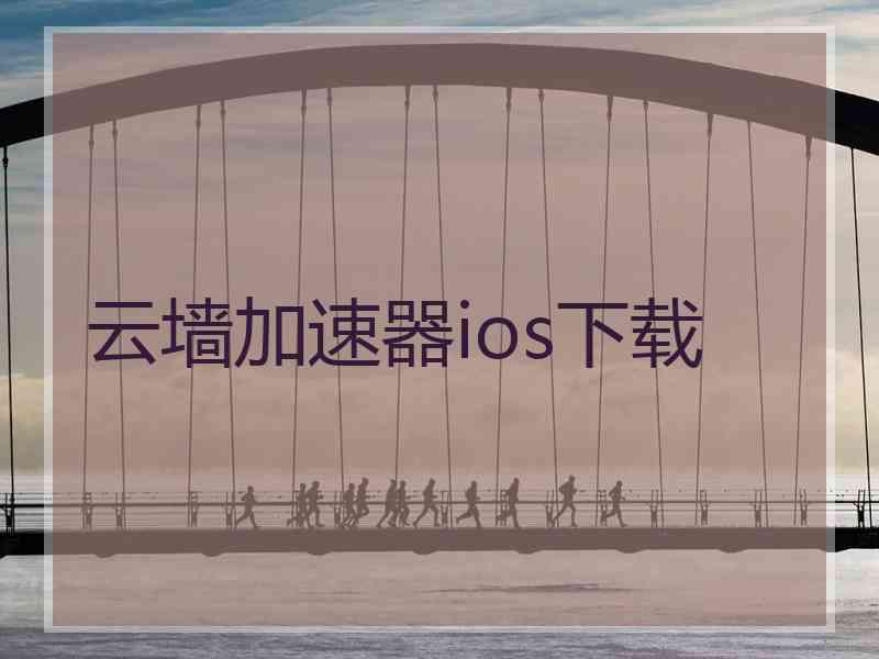 云墙加速器ios下载