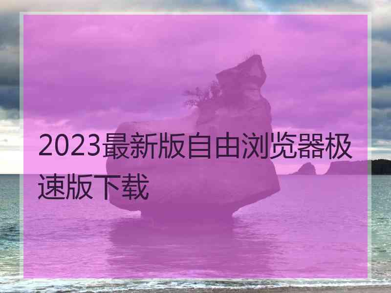 2023最新版自由浏览器极速版下载